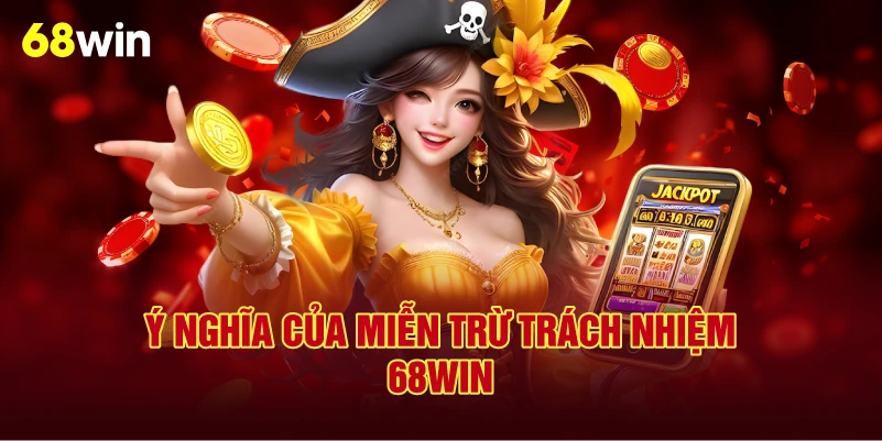 Ý Nghĩa Của Miễn Trừ Trách Nhiệm 68Win